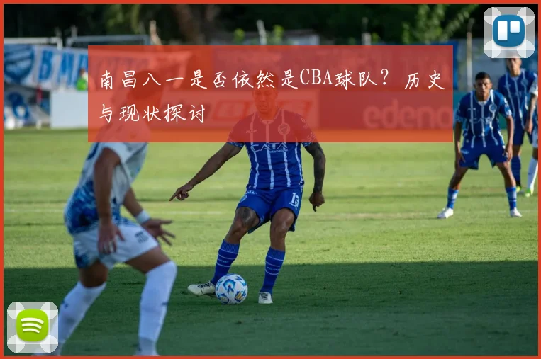 南昌八一是否依然是CBA球队？历史与现状探讨