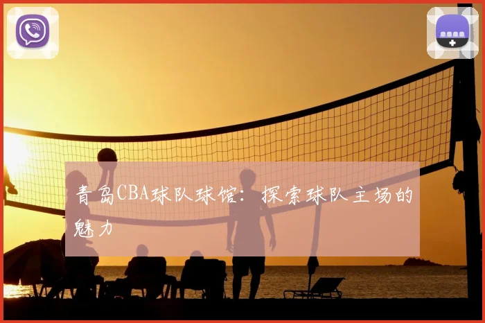 青岛CBA球队球馆：探索球队主场的魅力