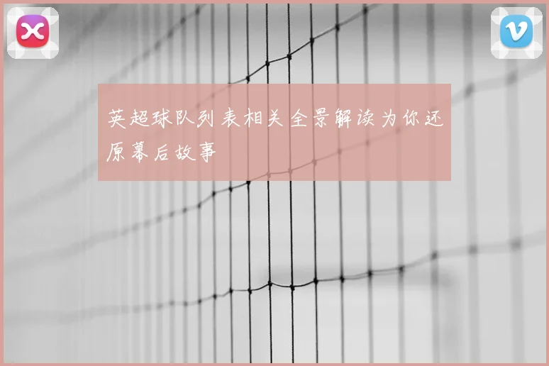 英超球队列表相关全景解读为你还原幕后故事